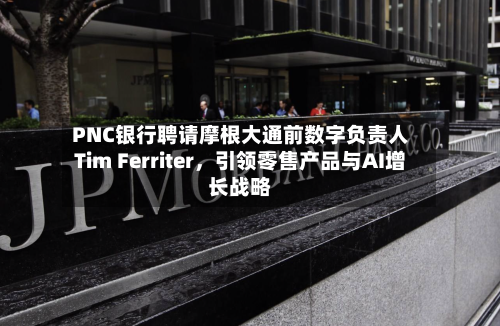 PNC银行聘请摩根大通前数字负责人Tim Ferriter，引领零售产品与AI增长战略-第2张图片