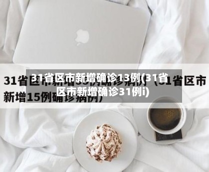 31省区市新增确诊13例(31省区市新增确诊31例i)-第2张图片