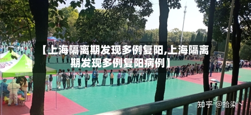 【上海隔离期发现多例复阳,上海隔离期发现多例复阳病例】-第2张图片