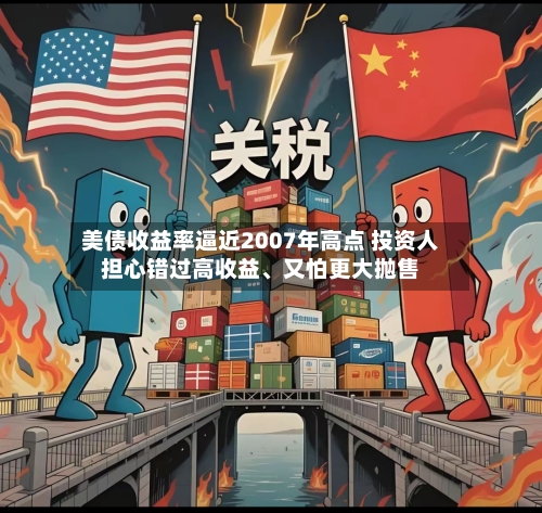 美债收益率逼近2007年高点 投资人担心错过高收益	、又怕更大抛售-第3张图片