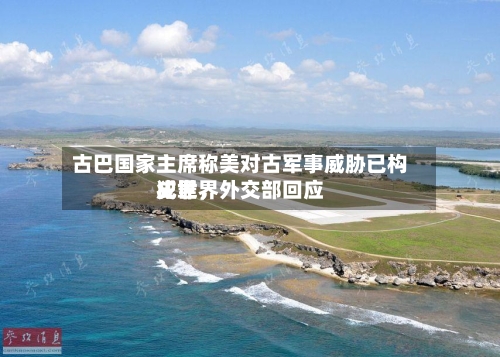 古巴国家主席称美对古军事威胁已构成世界犯罪，外交部回应-第2张图片