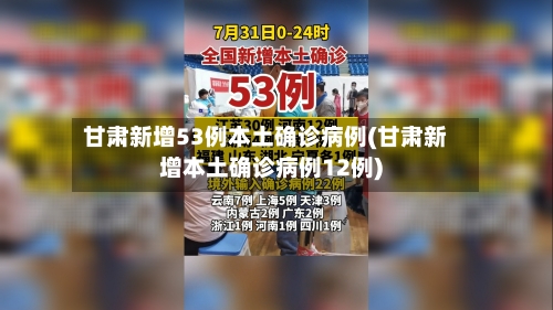 甘肃新增53例本土确诊病例(甘肃新增本土确诊病例12例)