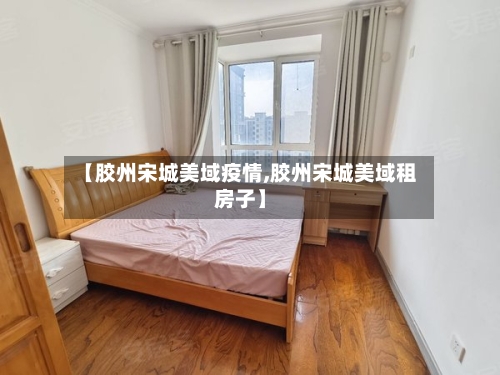 【胶州宋城美域疫情,胶州宋城美域租房子】