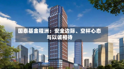 国泰基金程洲：安全边际、空杯心态与以诚相待