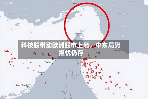 科技股带动欧洲股市上涨，中东局势担忧仍存-第2张图片