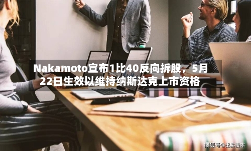 Nakamoto宣布1比40反向拆股,5月22日生效以维持纳斯达克上市资格