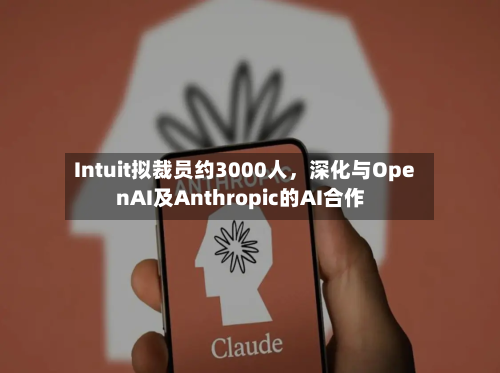 Intuit拟裁员约3000人，深化与OpenAI及Anthropic的AI合作-第3张图片