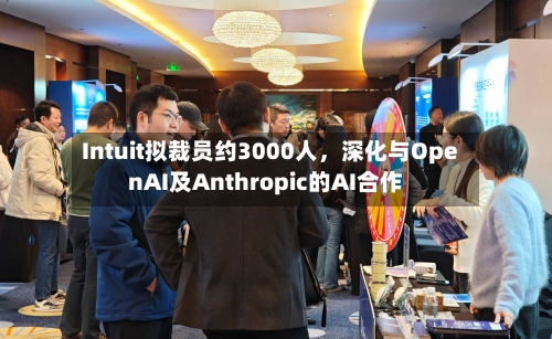 Intuit拟裁员约3000人,深化与OpenAI及Anthropic的AI合作