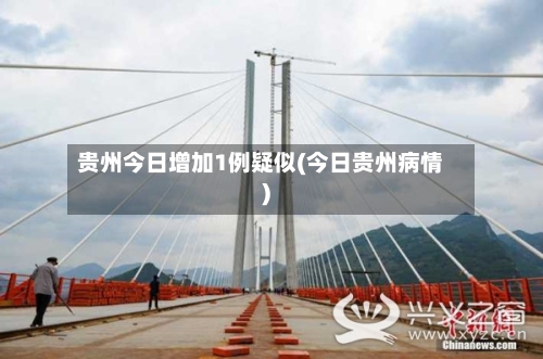 贵州今日增加1例疑似(今日贵州病情)-第3张图片