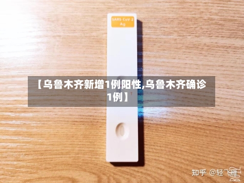 【乌鲁木齐新增1例阳性,乌鲁木齐确诊1例】