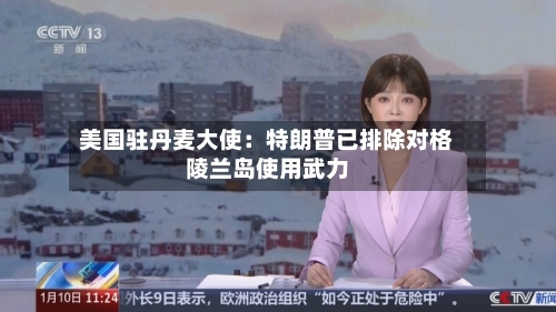 美国驻丹麦大使：特朗普已排除对格陵兰岛使用武力-第2张图片