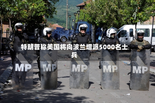 特朗普称美国将向波兰增派5000名士兵