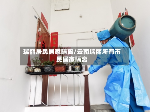 瑞丽居民居家隔离/云南瑞丽所有市民居家隔离