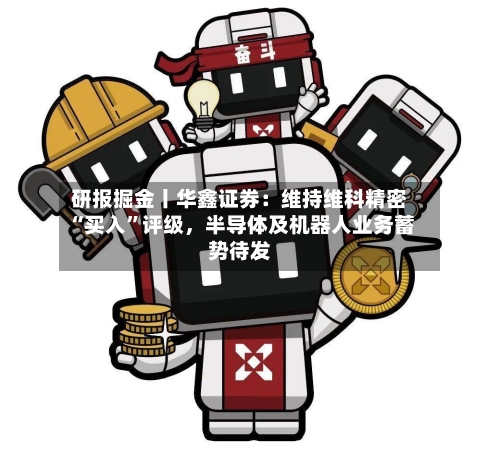 研报掘金丨华鑫证券：维持维科精密“买入”评级，半导体及机器人业务蓄势待发