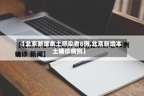 【北京新增本土感染者8例,北京新增本土确诊病例】-第2张图片