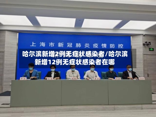 哈尔滨新增2例无症状感染者/哈尔滨新增12例无症状感染者在哪-第2张图片