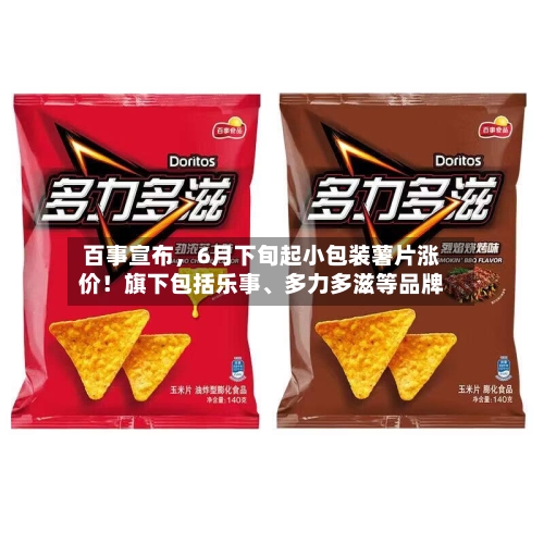 百事宣布,6月下旬起小包装薯片涨价!旗下包括乐事、多力多滋等品牌