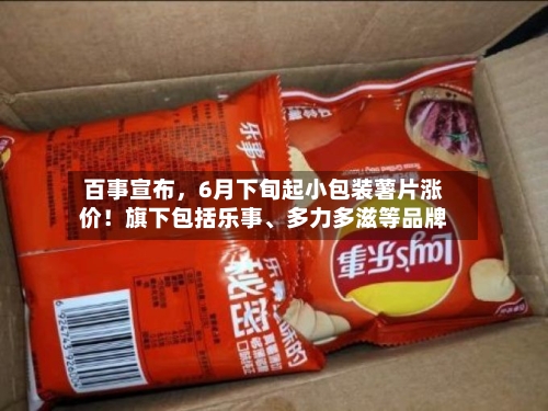 百事宣布	，6月下旬起小包装薯片涨价！旗下包括乐事	、多力多滋等品牌-第2张图片