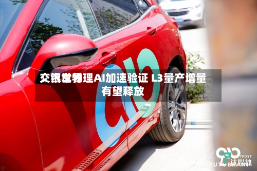 交银世界：汽车物理AI加速验证 L3量产增量有望释放