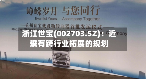 浙江世宝(002703.SZ)：近来没有跨行业拓展的规划