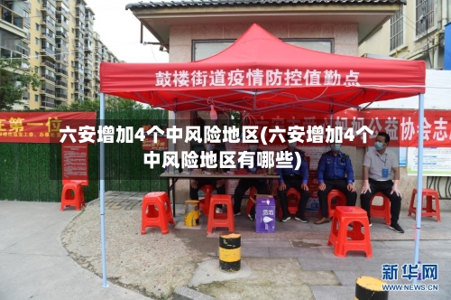 六安增加4个中风险地区(六安增加4个中风险地区有哪些)