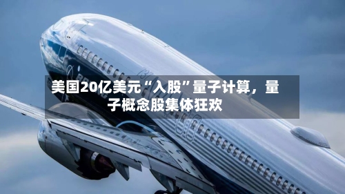美国20亿美元“入股”量子计算	，量子概念股集体狂欢-第3张图片