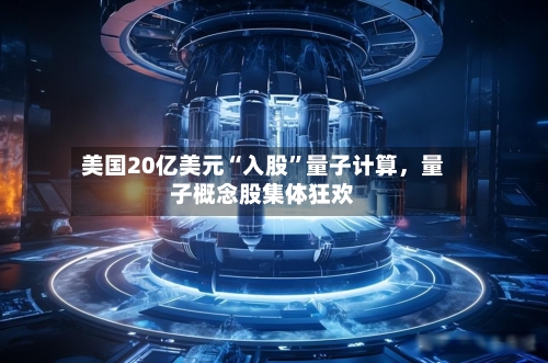 美国20亿美元“入股	”量子计算	，量子概念股集体狂欢-第2张图片
