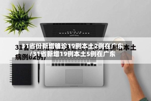 31省份新增确诊19例本土2例在广东/31省新增19例本土5例在广东-第2张图片