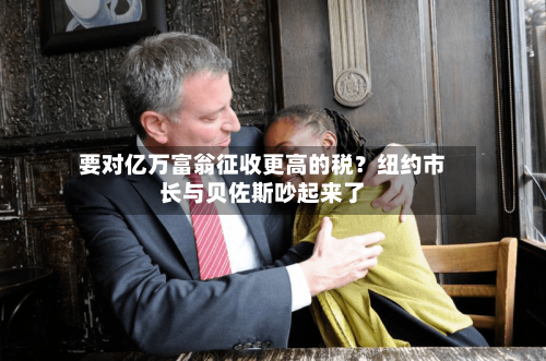 要对亿万富翁征收更高的税？纽约市长与贝佐斯吵起来了