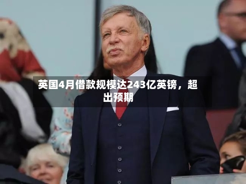 英国4月借款规模达243亿英镑，超出预期-第3张图片