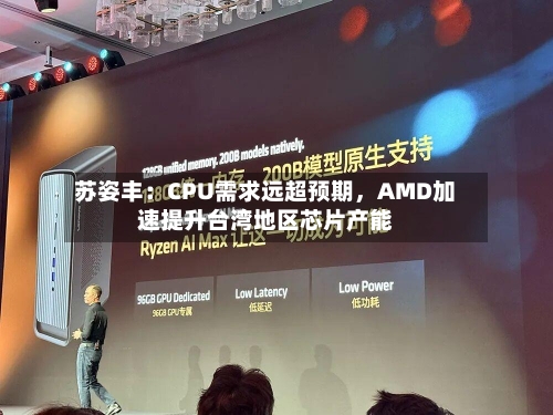 苏姿丰：CPU需求远超预期	，AMD加速提升台湾地区芯片产能-第2张图片