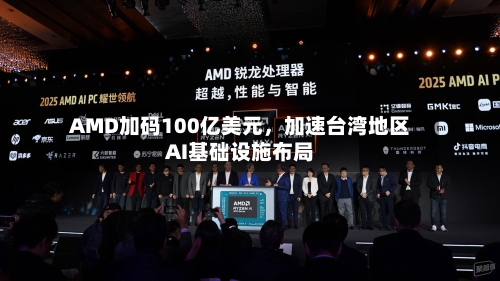 AMD加码100亿美元，加速台湾地区AI基础设施布局-第3张图片