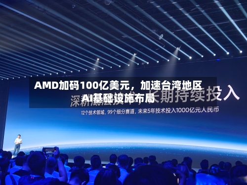 AMD加码100亿美元，加速台湾地区AI基础设施布局