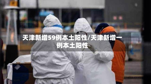天津新增59例本土阳性/天津新增一例本土阳性-第2张图片