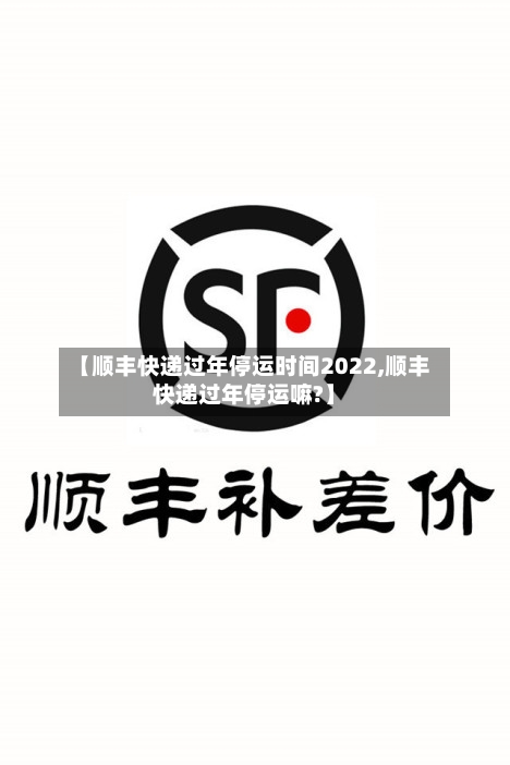 【顺丰快递过年停运时间2022,顺丰快递过年停运嘛?】-第2张图片