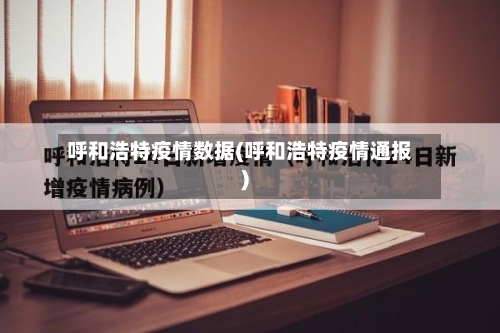 呼和浩特疫情数据(呼和浩特疫情通报)