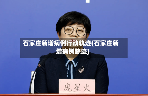 石家庄新增病例行动轨迹(石家庄新增病例踪迹)-第2张图片