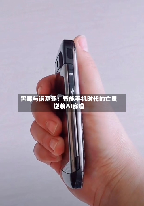 黑莓与诺基亚:智能手机时代的亡灵逆袭AI赛道