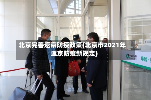北京完善返京防疫政策(北京市2021年返京防疫新规定)