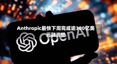 Anthropic最快下周完成逾300亿美元融资轮-第3张图片