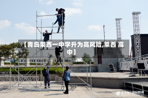 【青岛莱西一中学升为高风险,莱西 高中】-第2张图片