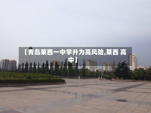 【青岛莱西一中学升为高风险,莱西 高中】-第3张图片