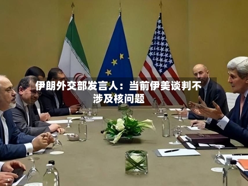 伊朗外交部发言人：当前伊美谈判不涉及核问题