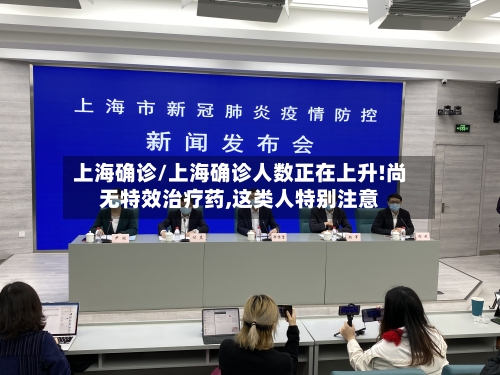 上海确诊/上海确诊人数正在上升!尚无特效治疗药,这类人特别注意-第2张图片