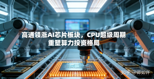 高通领涨AI芯片板块	，CPU超级周期重塑算力投资格局-第2张图片
