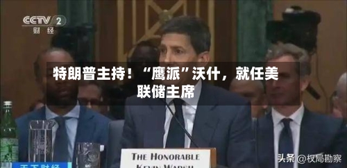 特朗普主持!“鹰派”沃什,就任美联储主席