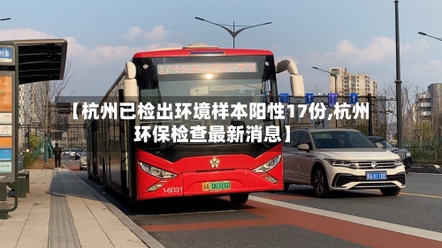 【杭州已检出环境样本阳性17份,杭州环保检查最新消息】-第1张图片
