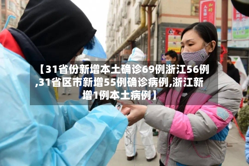 【31省份新增本土确诊69例浙江56例,31省区市新增55例确诊病例,浙江新增1例本土病例】