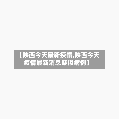 【陕西今天最新疫情,陕西今天疫情最新消息疑似病例】