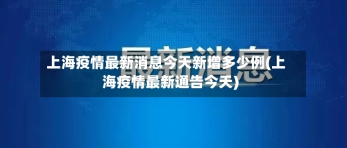 上海疫情最新消息今天新增多少例(上海疫情最新通告今天)-第2张图片